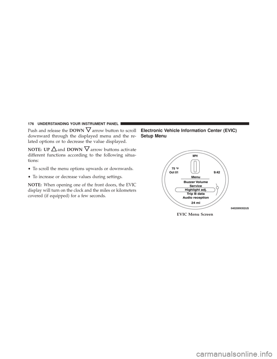 FIAT 500C 2016 2.G Owners Manual Push and release theDOWNarrow button to scroll
downward through the displayed menu and the re-
lated options or to decrease the value displayed.
NOTE: UPand DOWNarrow buttons activate
different functi