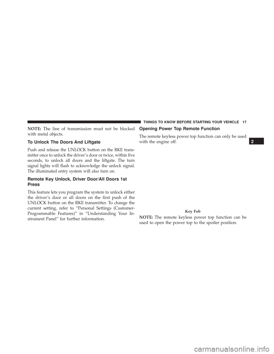 FIAT 500 2016 2.G User Guide NOTE:The line of transmission must not be blocked
with metal objects.
To Unlock The Doors And Liftgate
Push and release the UNLOCK button on the RKE trans-
mitter once to unlock the driver ’s door o