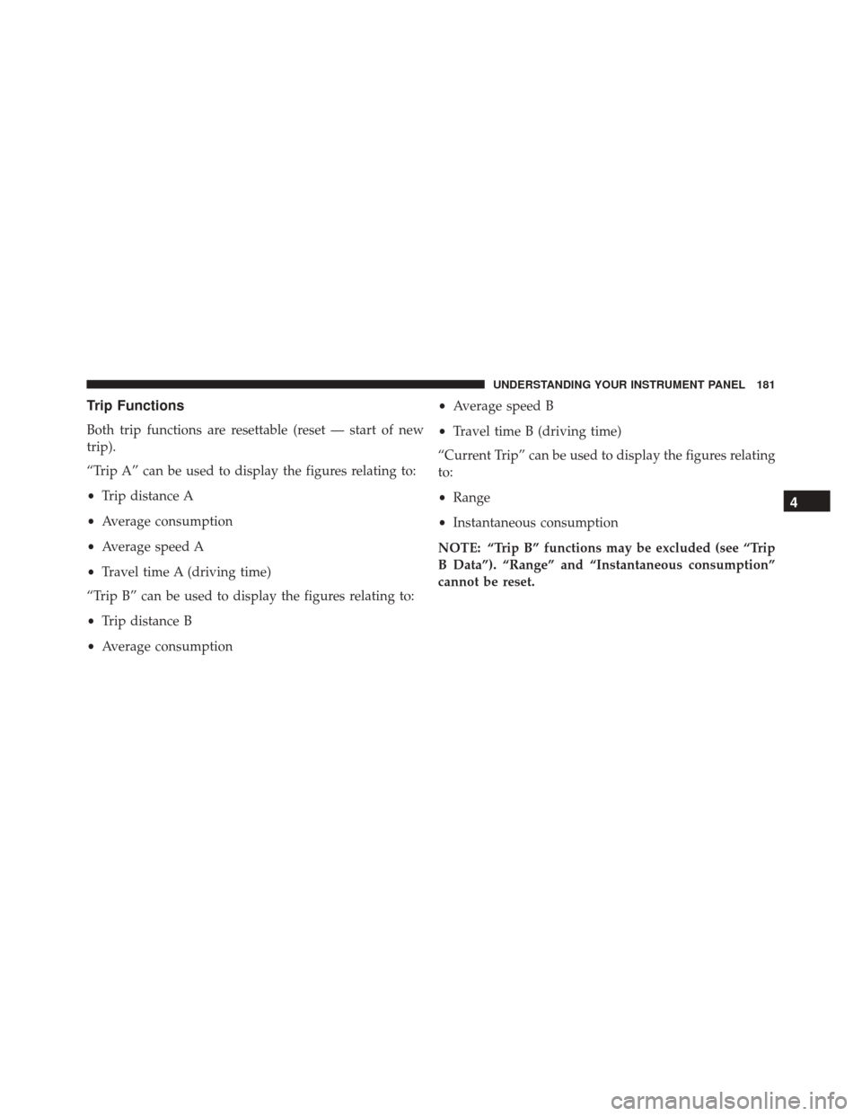 FIAT 500C 2016 2.G Owners Manual Trip Functions
Both trip functions are resettable (reset — start of new
trip).
“Trip A” can be used to display the figures relating to:
•Trip distance A
• Average consumption
• Average spe