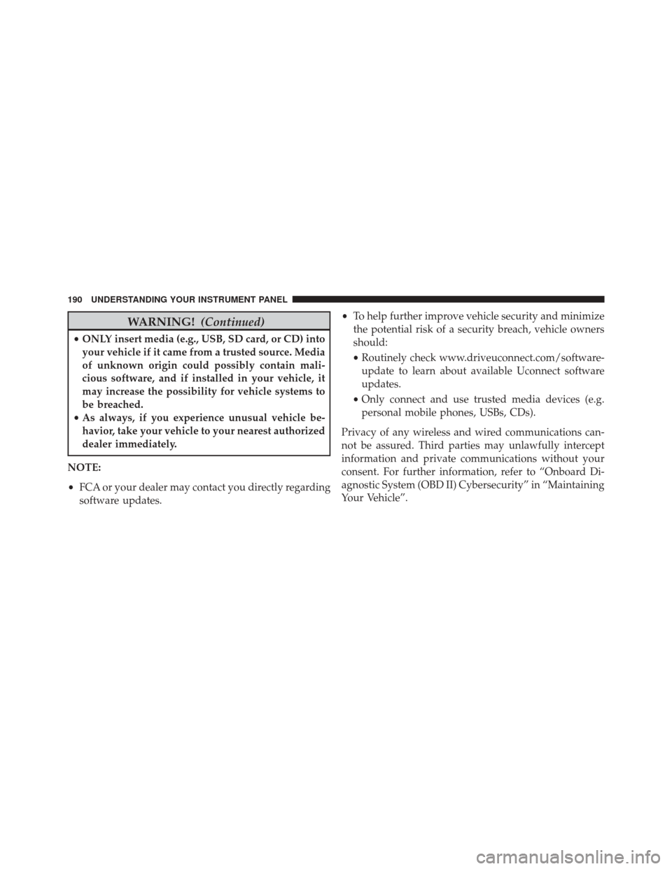 FIAT 500C 2016 2.G Owners Manual WARNING!(Continued)
•ONLY insert media (e.g., USB, SD card, or CD) into
your vehicle if it came from a trusted source. Media
of unknown origin could possibly contain mali-
cious software, and if ins FIAT 500C 2016 2.G Owners Manual WARNING!(Continued)
•ONLY insert media (e.g., USB, SD card, or CD) into
your vehicle if it came from a trusted source. Media
of unknown origin could possibly contain mali-
cious software, and if ins