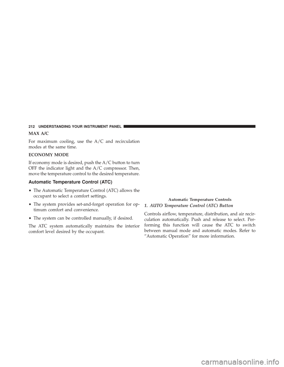 FIAT 500C 2016 2.G Owners Manual MAX A/C
For maximum cooling, use the A/C and recirculation
modes at the same time.
ECONOMY MODE
If economy mode is desired, push the A/C button to turn
OFF the indicator light and the A/C compressor. FIAT 500C 2016 2.G Owners Manual MAX A/C
For maximum cooling, use the A/C and recirculation
modes at the same time.
ECONOMY MODE
If economy mode is desired, push the A/C button to turn
OFF the indicator light and the A/C compressor.