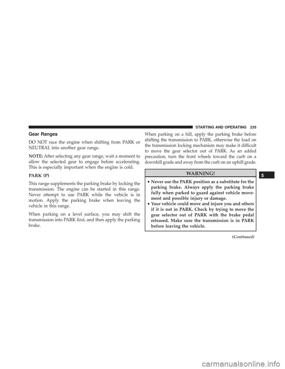 FIAT 500 2016 2.G Owners Manual Gear Ranges
DO NOT race the engine when shifting from PARK or
NEUTRAL into another gear range.
NOTE:After selecting any gear range, wait a moment to
allow the selected gear to engage before accelerati