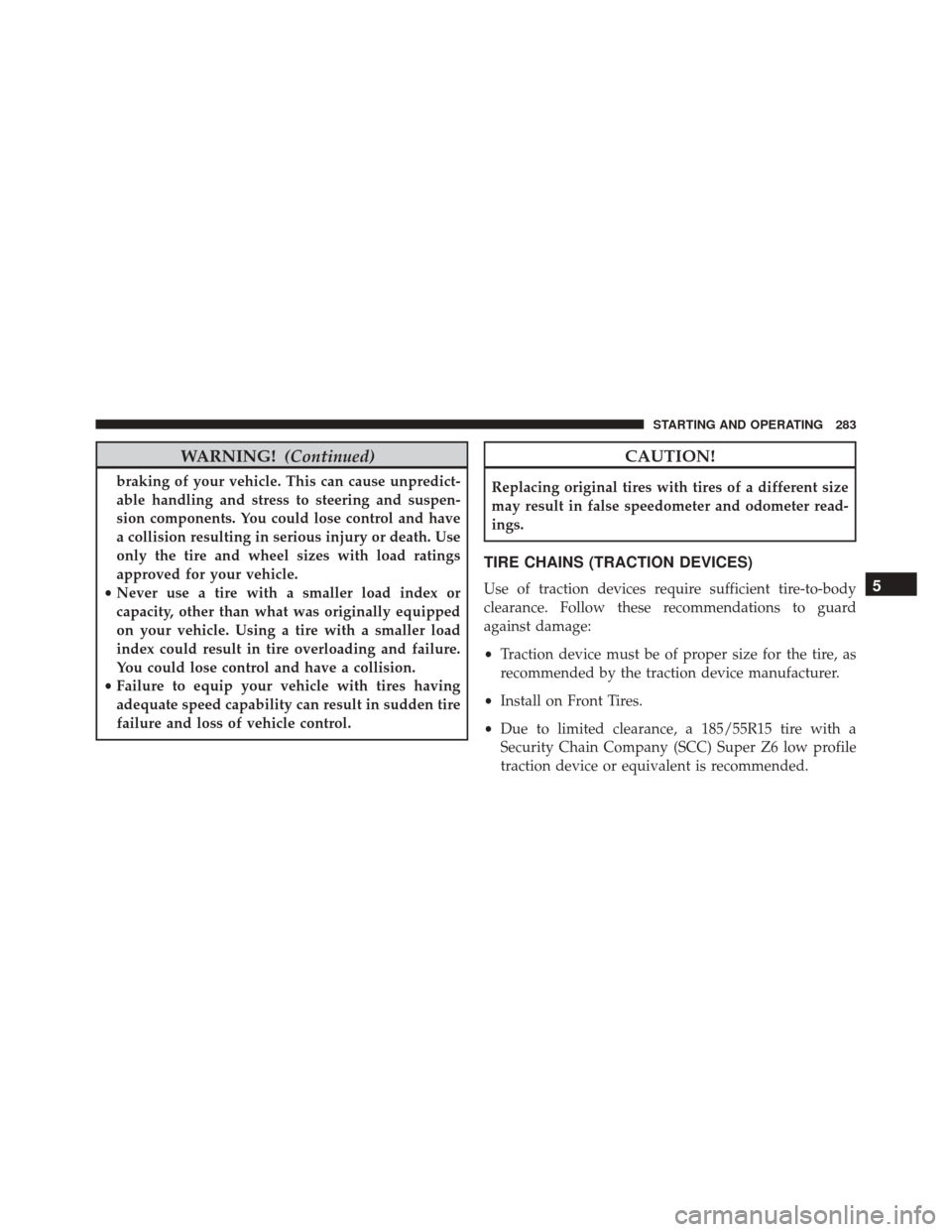 FIAT 500C 2016 2.G Owners Manual WARNING!(Continued)
braking of your vehicle. This can cause unpredict-
able handling and stress to steering and suspen-
sion components. You could lose control and have
a collision resulting in seriou FIAT 500C 2016 2.G Owners Manual WARNING!(Continued)
braking of your vehicle. This can cause unpredict-
able handling and stress to steering and suspen-
sion components. You could lose control and have
a collision resulting in seriou