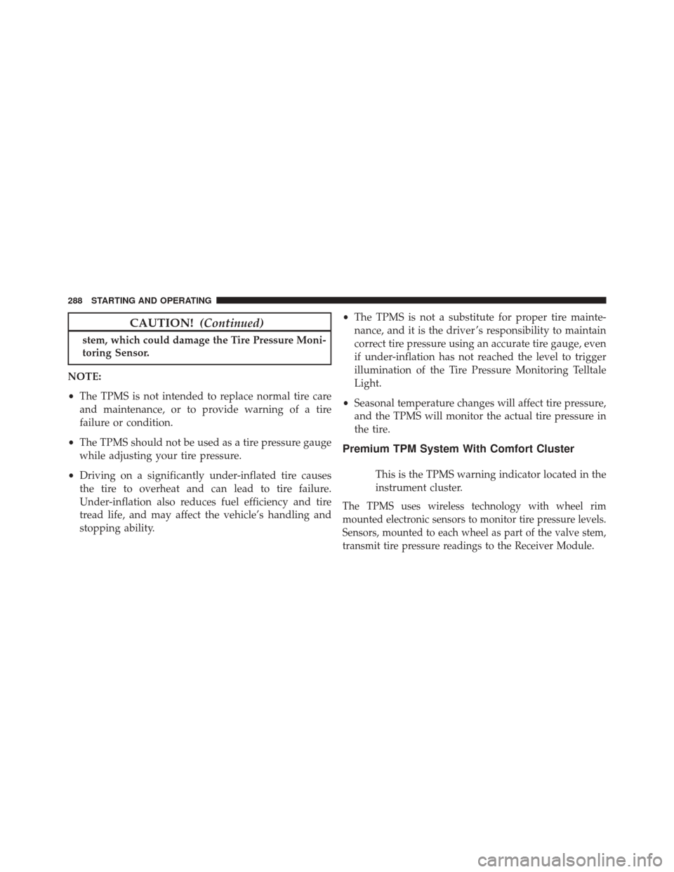 FIAT 500C 2016 2.G User Guide CAUTION!(Continued)
stem, which could damage the Tire Pressure Moni-
toring Sensor.
NOTE:
• The TPMS is not intended to replace normal tire care
and maintenance, or to provide warning of a tire
fail
