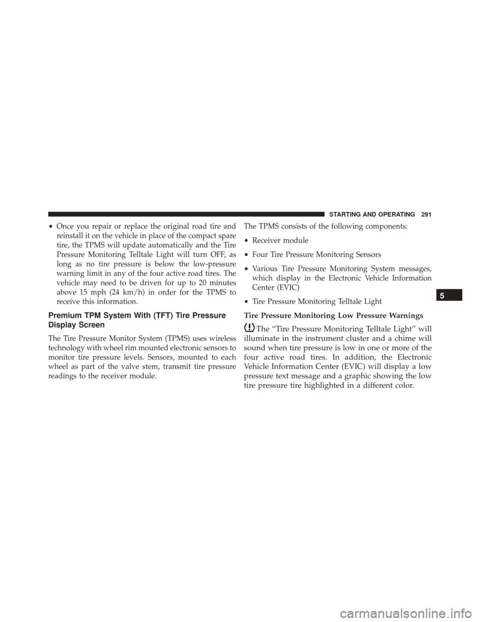 FIAT 500C 2016 2.G User Guide •Once you repair or replace the original road tire and
reinstall it on the vehicle in place of the compact spare
tire, the TPMS will update automatically and the Tire
Pressure Monitoring Telltale Li