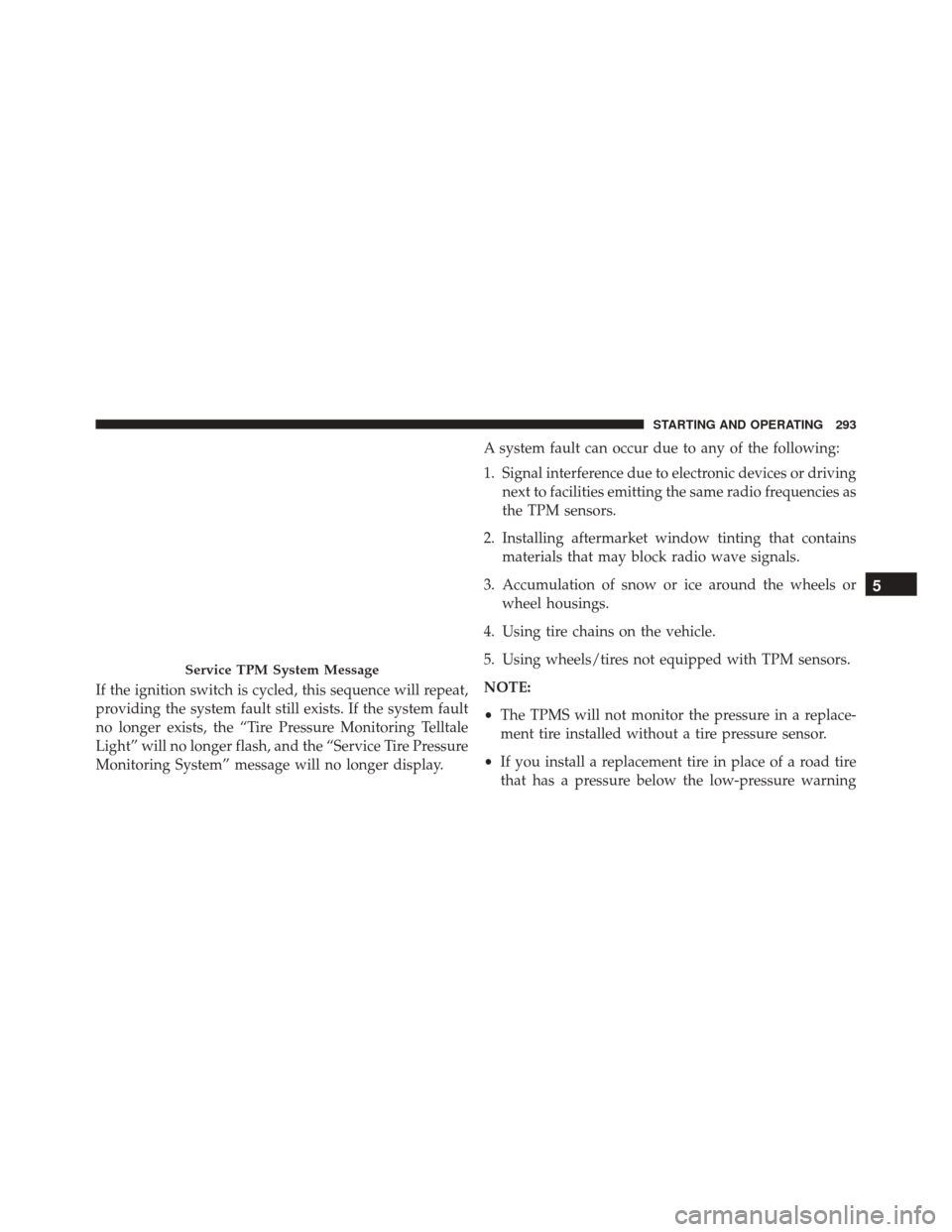FIAT 500C 2016 2.G Owners Manual If the ignition switch is cycled, this sequence will repeat,
providing the system fault still exists. If the system fault
no longer exists, the “Tire Pressure Monitoring Telltale
Light” will no lo