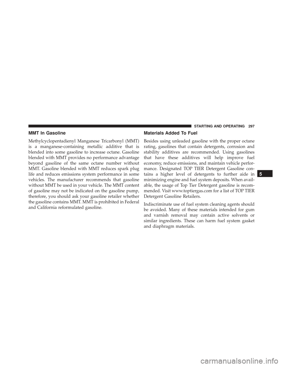 FIAT 500C 2016 2.G Owners Manual MMT In Gasoline
Methylcyclopentadienyl Manganese Tricarbonyl (MMT)
is a manganese-containing metallic additive that is
blended into some gasoline to increase octane. Gasoline
blended with MMT provides FIAT 500C 2016 2.G Owners Manual MMT In Gasoline
Methylcyclopentadienyl Manganese Tricarbonyl (MMT)
is a manganese-containing metallic additive that is
blended into some gasoline to increase octane. Gasoline
blended with MMT provides