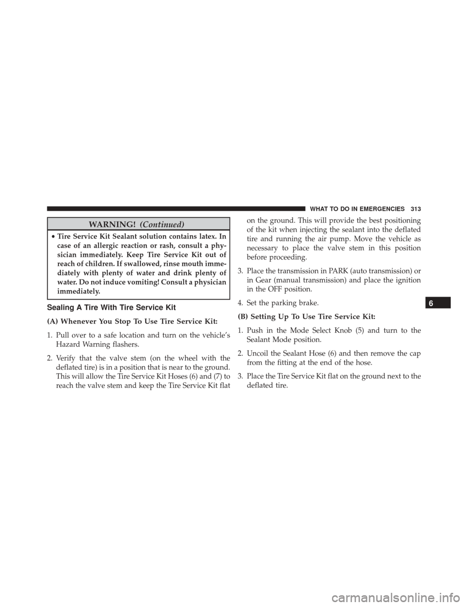 FIAT 500C 2016 2.G Owners Manual WARNING!(Continued)
•Tire Service Kit Sealant solution contains latex. In
case of an allergic reaction or rash, consult a phy-
sician immediately. Keep Tire Service Kit out of
reach of children. If 