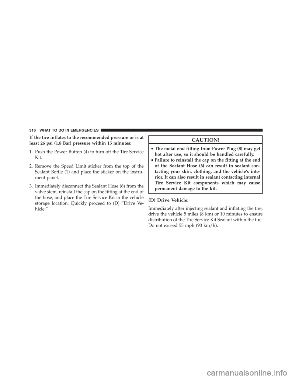 FIAT 500C 2016 2.G Owners Manual If the tire inflates to the recommended pressure or is at
least 26 psi (1.8 Bar) pressure within 15 minutes:
1. Push the Power Button (4) to turn off the Tire ServiceKit.
2. Remove the Speed Limit sti