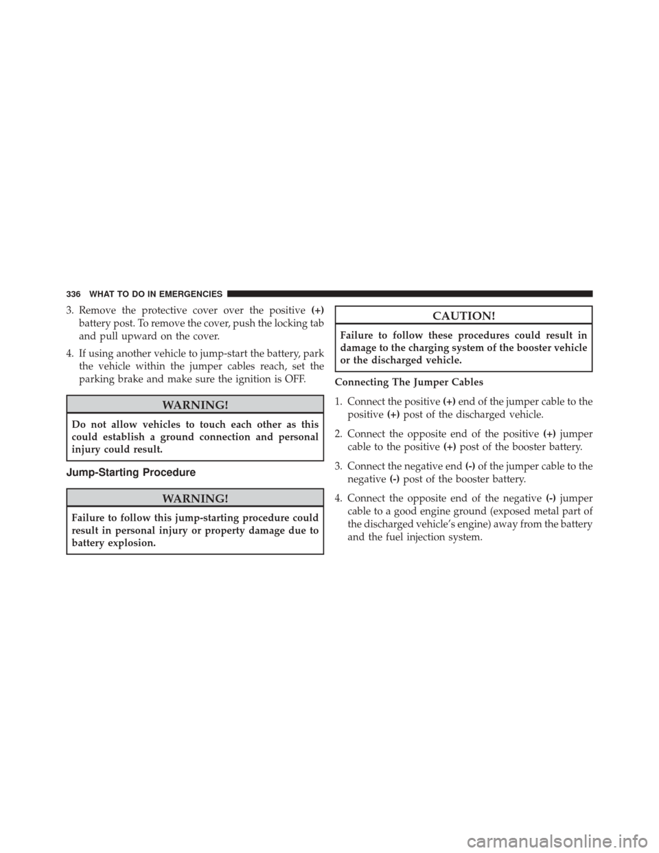 FIAT 500C 2016 2.G Owners Manual 3. Remove the protective cover over the positive(+)
battery post. To remove the cover, push the locking tab
and pull upward on the cover.
4. If using another vehicle to jump-start the battery, park th FIAT 500C 2016 2.G Owners Manual 3. Remove the protective cover over the positive(+)
battery post. To remove the cover, push the locking tab
and pull upward on the cover.
4. If using another vehicle to jump-start the battery, park th