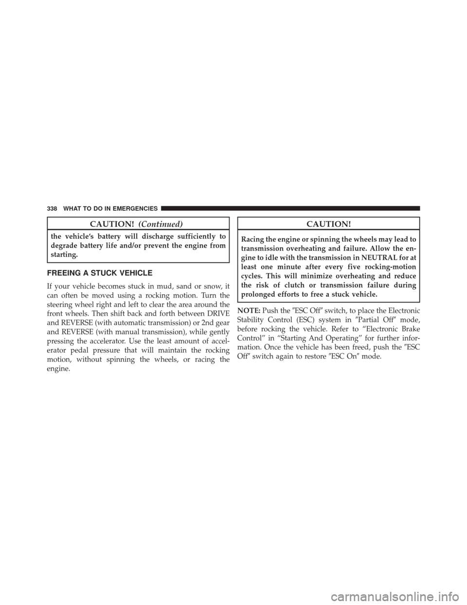 FIAT 500C 2016 2.G Owners Manual CAUTION!(Continued)
the vehicle’s battery will discharge sufficiently to
degrade battery life and/or prevent the engine from
starting.
FREEING A STUCK VEHICLE
If your vehicle becomes stuck in mud, s FIAT 500C 2016 2.G Owners Manual CAUTION!(Continued)
the vehicle’s battery will discharge sufficiently to
degrade battery life and/or prevent the engine from
starting.
FREEING A STUCK VEHICLE
If your vehicle becomes stuck in mud, s