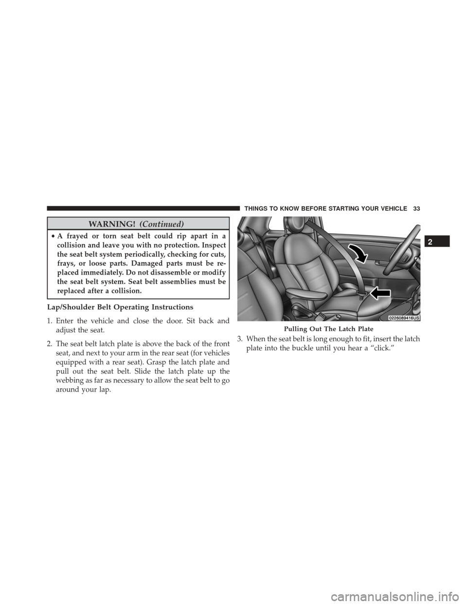 FIAT 500 2016 2.G Owners Guide WARNING!(Continued)
•A frayed or torn seat belt could rip apart in a
collision and leave you with no protection. Inspect
the seat belt system periodically, checking for cuts,
frays, or loose parts. 