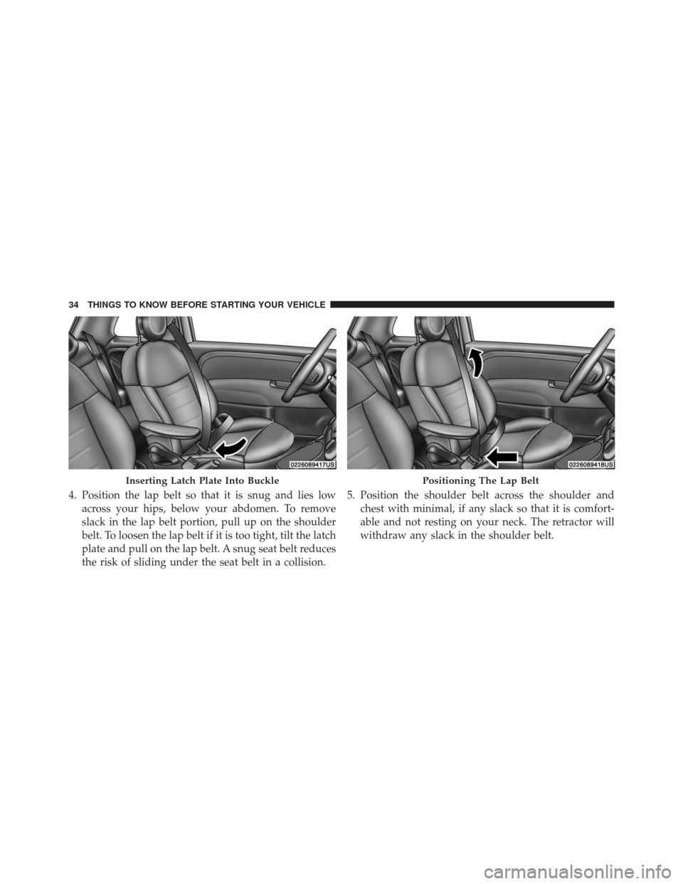 FIAT 500 2016 2.G Owners Guide 4. Position the lap belt so that it is snug and lies lowacross your hips, below your abdomen. To remove
slack in the lap belt portion, pull up on the shoulder
belt. To loosen the lap belt if it is too FIAT 500 2016 2.G Owners Guide 4. Position the lap belt so that it is snug and lies lowacross your hips, below your abdomen. To remove
slack in the lap belt portion, pull up on the shoulder
belt. To loosen the lap belt if it is too