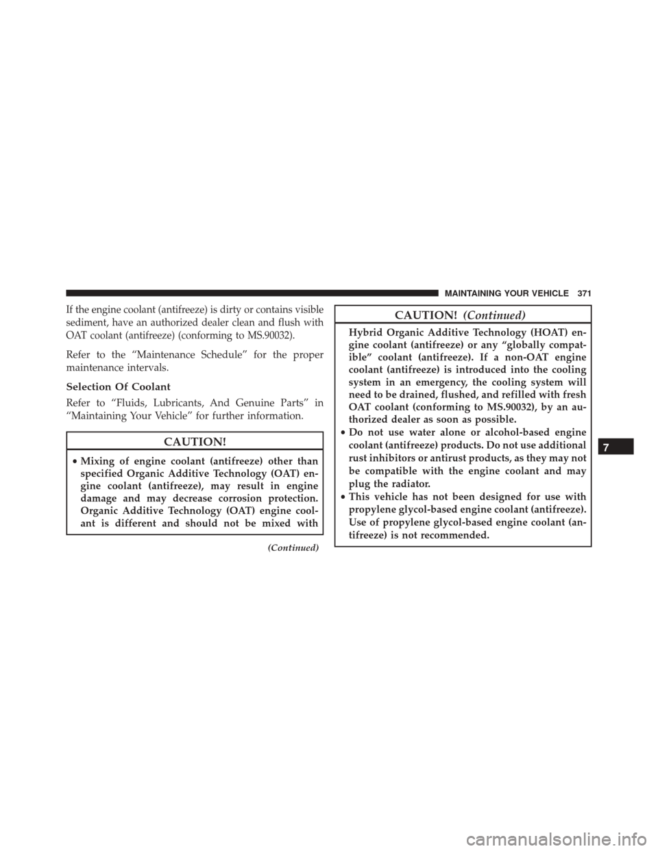 FIAT 500C 2016 2.G Owners Manual If the engine coolant (antifreeze) is dirty or contains visible
sediment, have an authorized dealer clean and flush with
OAT coolant (antifreeze) (conforming to MS.90032).
Refer to the “Maintenance FIAT 500C 2016 2.G Owners Manual If the engine coolant (antifreeze) is dirty or contains visible
sediment, have an authorized dealer clean and flush with
OAT coolant (antifreeze) (conforming to MS.90032).
Refer to the “Maintenance
