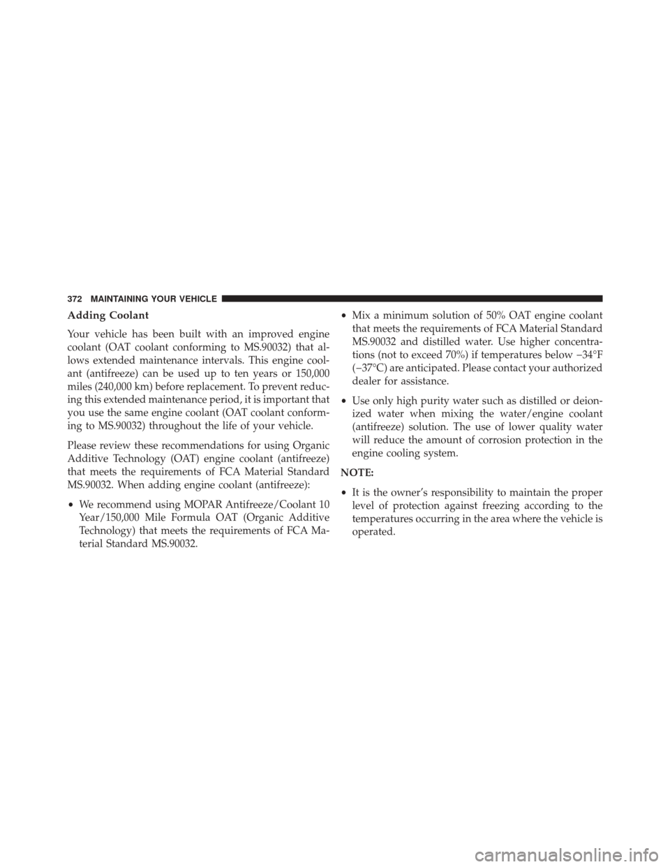 FIAT 500C 2016 2.G Owners Manual Adding Coolant
Your vehicle has been built with an improved engine
coolant (OAT coolant conforming to MS.90032) that al-
lows extended maintenance intervals. This engine cool-
ant (antifreeze) can be FIAT 500C 2016 2.G Owners Manual Adding Coolant
Your vehicle has been built with an improved engine
coolant (OAT coolant conforming to MS.90032) that al-
lows extended maintenance intervals. This engine cool-
ant (antifreeze) can be