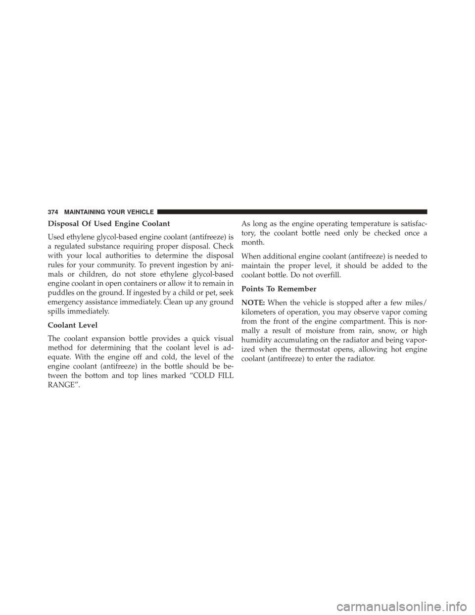 FIAT 500C 2016 2.G Owners Manual Disposal Of Used Engine Coolant
Used ethylene glycol-based engine coolant (antifreeze) is
a regulated substance requiring proper disposal. Check
with your local authorities to determine the disposal
r