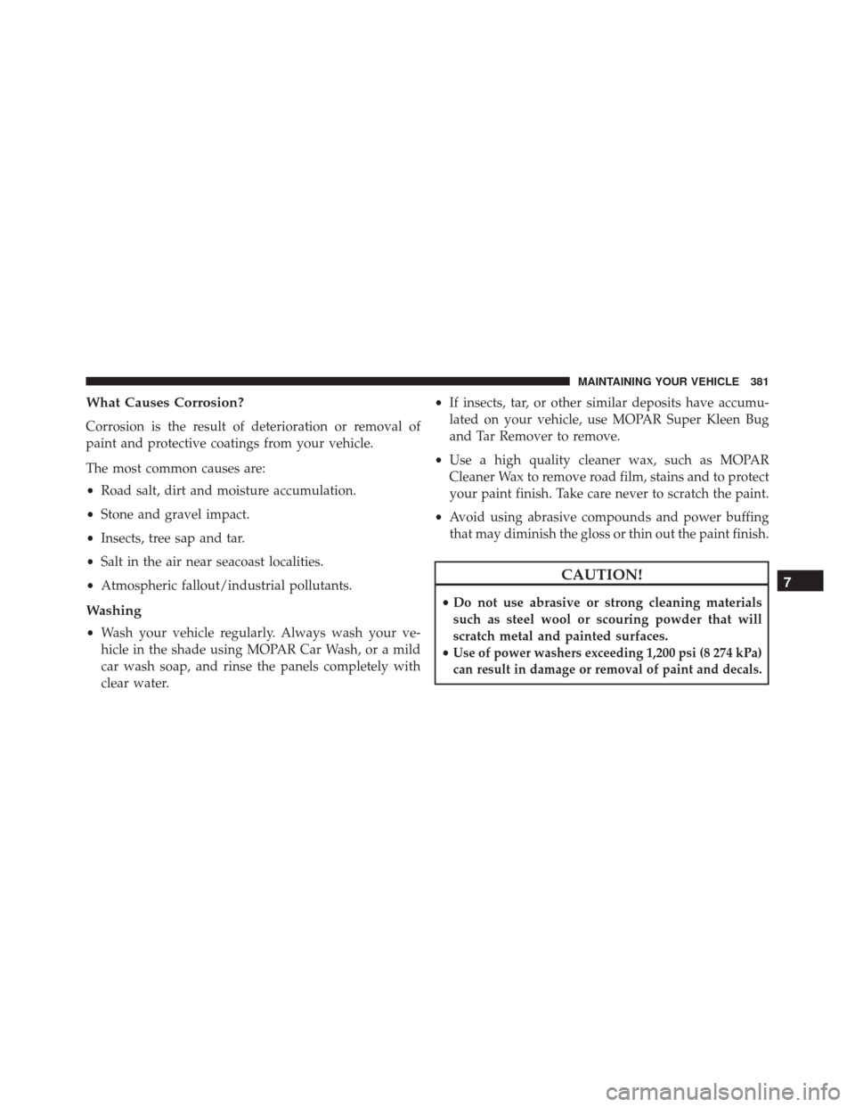 FIAT 500C 2016 2.G Owners Manual What Causes Corrosion?
Corrosion is the result of deterioration or removal of
paint and protective coatings from your vehicle.
The most common causes are:
•Road salt, dirt and moisture accumulation. FIAT 500C 2016 2.G Owners Manual What Causes Corrosion?
Corrosion is the result of deterioration or removal of
paint and protective coatings from your vehicle.
The most common causes are:
•Road salt, dirt and moisture accumulation.