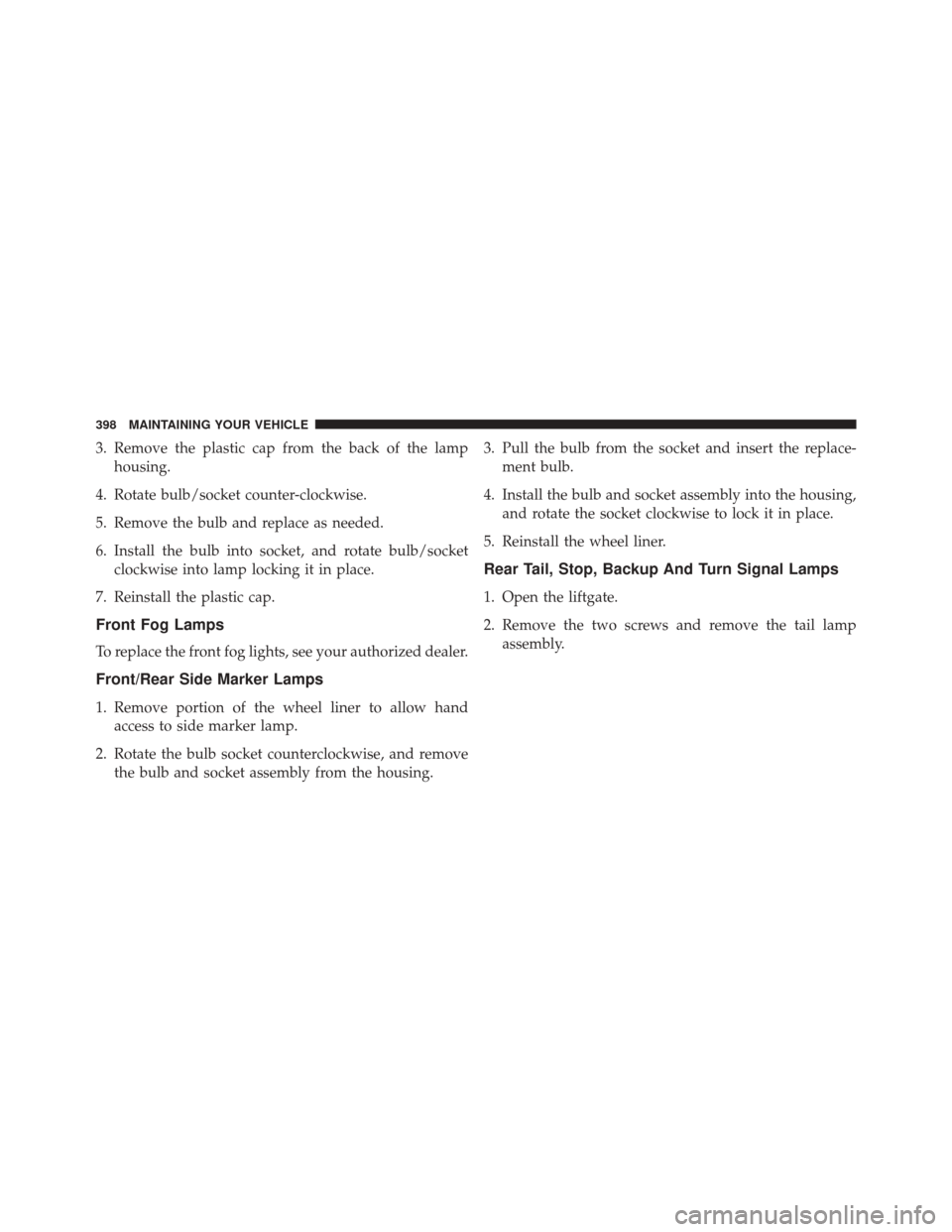 FIAT 500C 2016 2.G Owners Manual 3. Remove the plastic cap from the back of the lamphousing.
4. Rotate bulb/socket counter-clockwise.
5. Remove the bulb and replace as needed.
6. Install the bulb into socket, and rotate bulb/socket c
