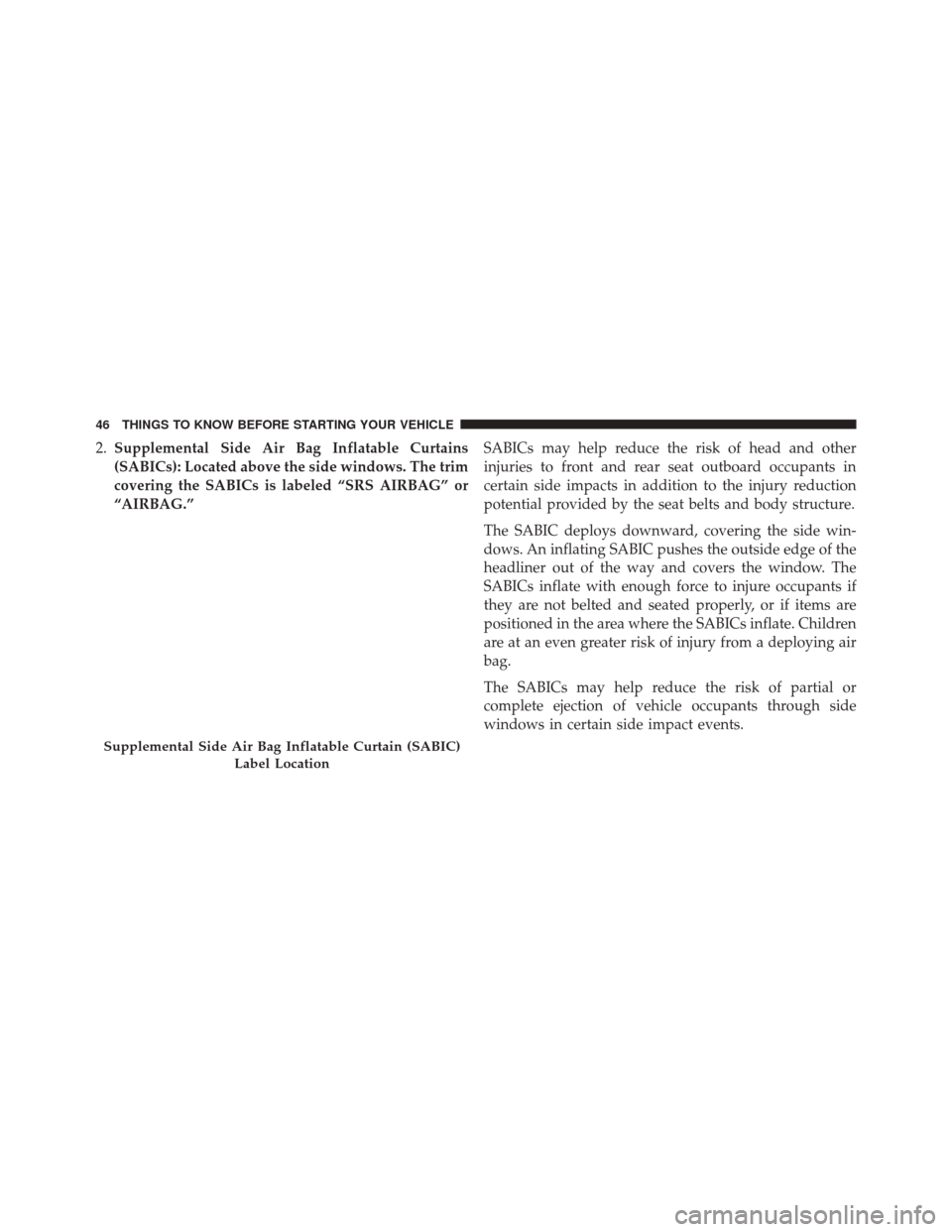 FIAT 500 2016 2.G Service Manual 2.Supplemental Side Air Bag Inflatable Curtains
(SABICs): Located above the side windows. The trim
covering the SABICs is labeled “SRS AIRBAG” or
“AIRBAG.” SABICs may help reduce the risk of h FIAT 500 2016 2.G Service Manual 2.Supplemental Side Air Bag Inflatable Curtains
(SABICs): Located above the side windows. The trim
covering the SABICs is labeled “SRS AIRBAG” or
“AIRBAG.” SABICs may help reduce the risk of h