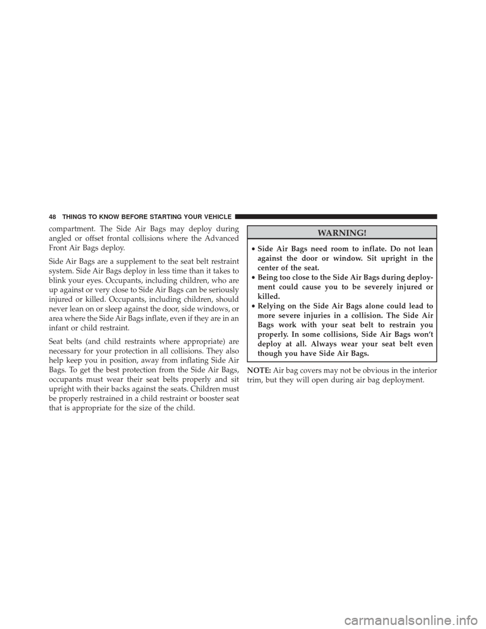 FIAT 500 2016 2.G Service Manual compartment. The Side Air Bags may deploy during
angled or offset frontal collisions where the Advanced
Front Air Bags deploy.
Side Air Bags are a supplement to the seat belt restraint
system. Side Ai FIAT 500 2016 2.G Service Manual compartment. The Side Air Bags may deploy during
angled or offset frontal collisions where the Advanced
Front Air Bags deploy.
Side Air Bags are a supplement to the seat belt restraint
system. Side Ai