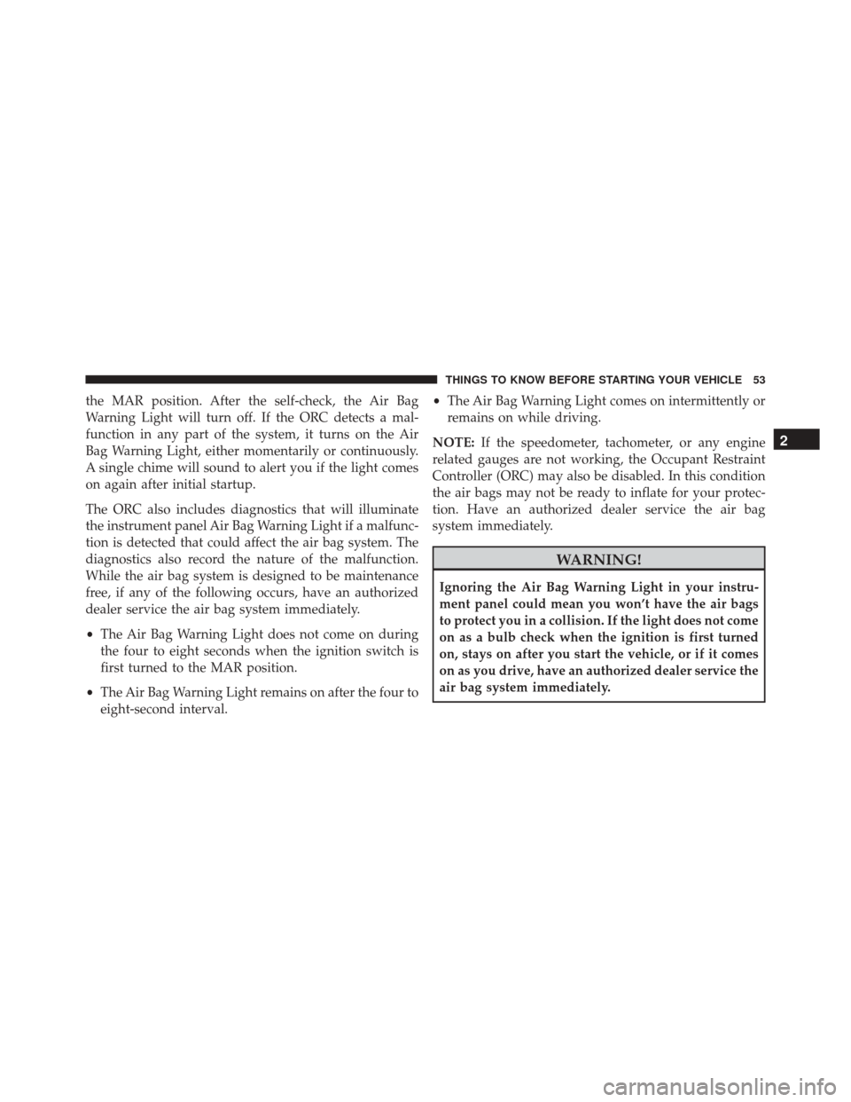 FIAT 500 2016 2.G Owners Manual the MAR position. After the self-check, the Air Bag
Warning Light will turn off. If the ORC detects a mal-
function in any part of the system, it turns on the Air
Bag Warning Light, either momentarily