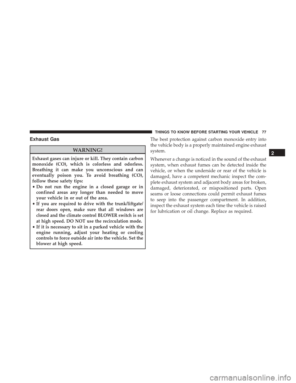 FIAT 500 2016 2.G Owners Manual Exhaust Gas
WARNING!
Exhaust gases can injure or kill. They contain carbon
monoxide (CO), which is colorless and odorless.
Breathing it can make you unconscious and can
eventually poison you. To avoid