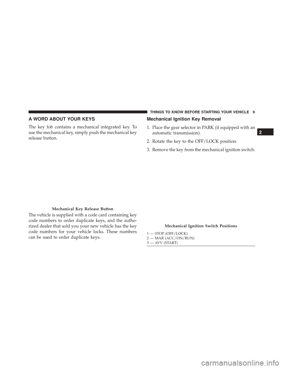 FIAT 500 2017 2.G User Guide A WORD ABOUT YOUR KEYS
The key fob contains a mechanical integrated key. To
use the mechanical key, simply push the mechanical key
release button.
The vehicle is supplied with a code card containing k
