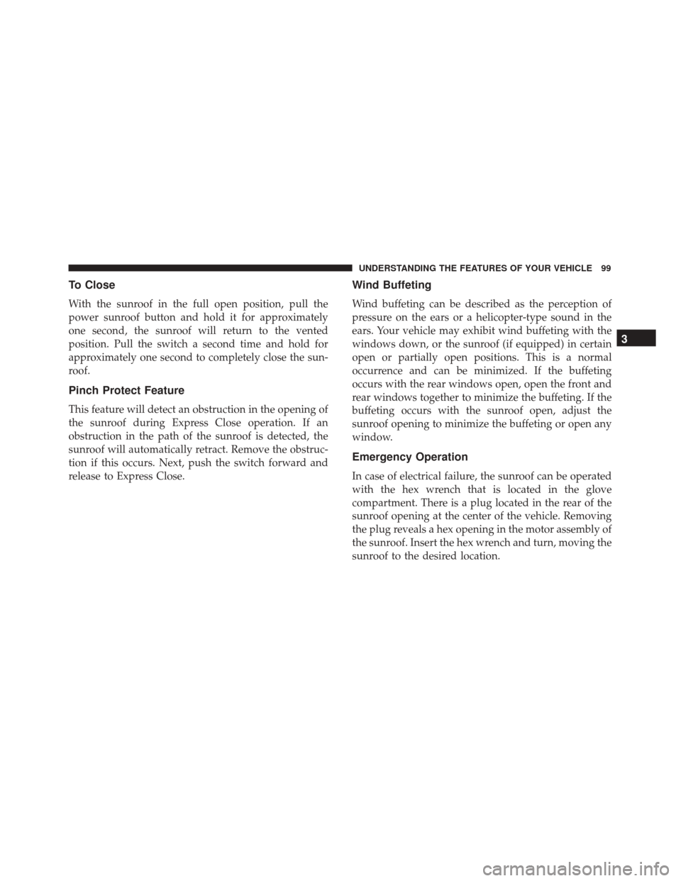 FIAT 500 2017 2.G Owners Manual To Close
With the sunroof in the full open position, pull the
power sunroof button and hold it for approximately
one second, the sunroof will return to the vented
position. Pull the switch a second ti