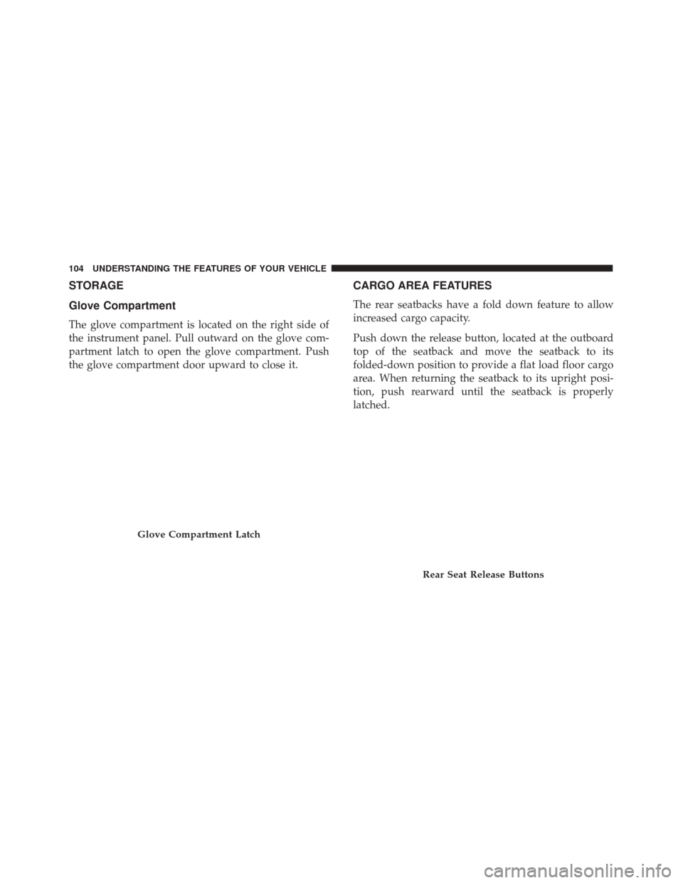FIAT 500 2017 2.G Owners Manual STORAGE
Glove Compartment
The glove compartment is located on the right side of
the instrument panel. Pull outward on the glove com-
partment latch to open the glove compartment. Push
the glove compar