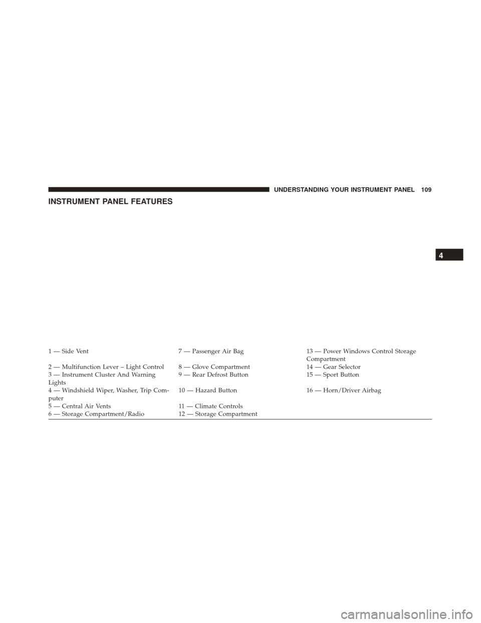 FIAT 500 2017 2.G Owners Manual INSTRUMENT PANEL FEATURES
1 — Side Vent7 — Passenger Air Bag13 — Power Windows Control Storage
Compartment
2 — Multifunction Lever – Light Control 8 — Glove Compartment 14 — Gear Selecto