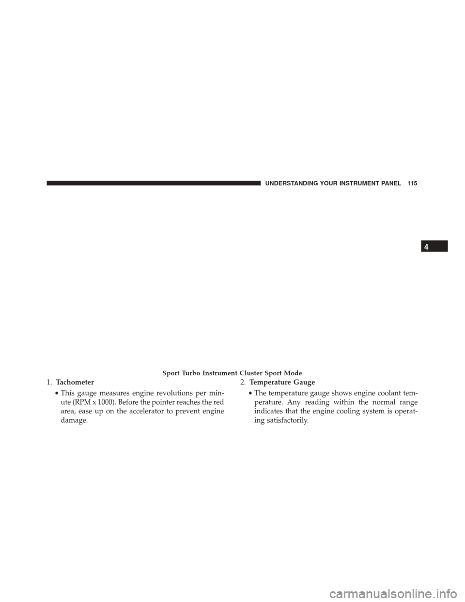 FIAT 500 2017 2.G Owners Manual 1.Tachometer
• This gauge measures engine revolutions per min-
ute (RPM x 1000). Before the pointer reaches the red
area, ease up on the accelerator to prevent engine
damage. 2.
Temperature Gauge
�