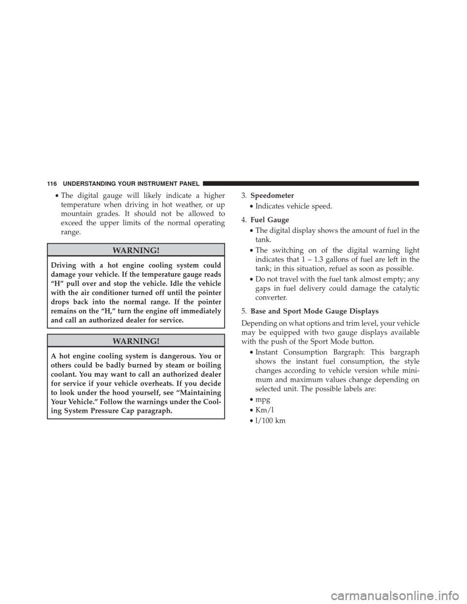 FIAT 500 2017 2.G Owners Manual •The digital gauge will likely indicate a higher
temperature when driving in hot weather, or up
mountain grades. It should not be allowed to
exceed the upper limits of the normal operating
range.
WA