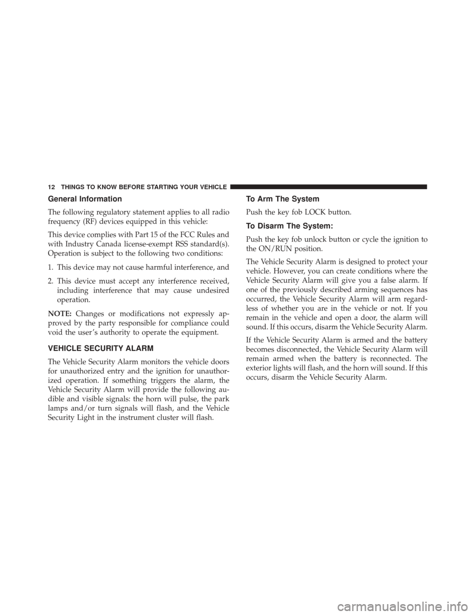 FIAT 500 2017 2.G Owners Manual General Information
The following regulatory statement applies to all radio
frequency (RF) devices equipped in this vehicle:
This device complies with Part 15 of the FCC Rules and
with Industry Canada