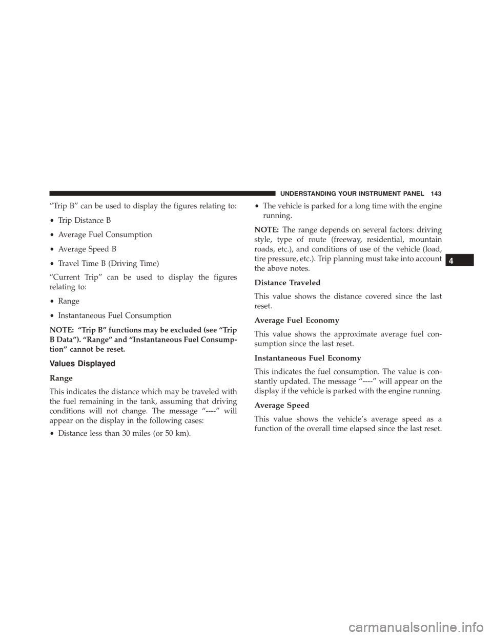 FIAT 500 2017 2.G Owners Manual “Trip B” can be used to display the figures relating to:
•Trip Distance B
• Average Fuel Consumption
• Average Speed B
• Travel Time B (Driving Time)
“Current Trip” can be used to disp