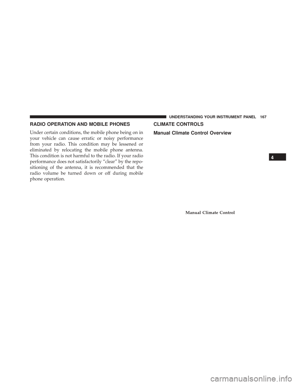 FIAT 500 2017 2.G Owners Manual RADIO OPERATION AND MOBILE PHONES
Under certain conditions, the mobile phone being on in
your vehicle can cause erratic or noisy performance
from your radio. This condition may be lessened or
eliminat FIAT 500 2017 2.G Owners Manual RADIO OPERATION AND MOBILE PHONES
Under certain conditions, the mobile phone being on in
your vehicle can cause erratic or noisy performance
from your radio. This condition may be lessened or
eliminat