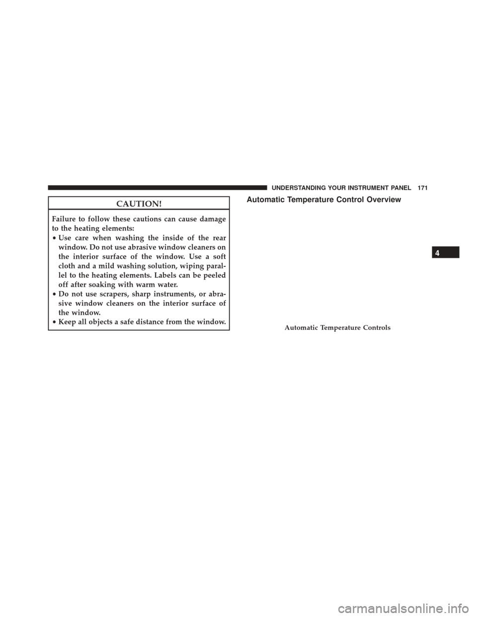 FIAT 500C 2017 2.G Owners Manual CAUTION!
Failure to follow these cautions can cause damage
to the heating elements:
•Use care when washing the inside of the rear
window. Do not use abrasive window cleaners on
the interior surface 