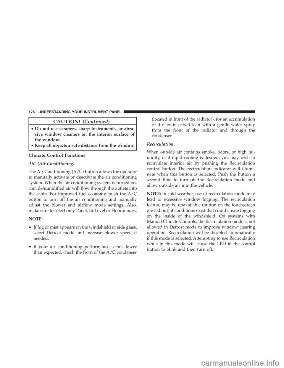 FIAT 500 2017 2.G Owners Manual CAUTION!(Continued)
•Do not use scrapers, sharp instruments, or abra-
sive window cleaners on the interior surface of
the window.
• Keep all objects a safe distance from the window.
Climate Contro