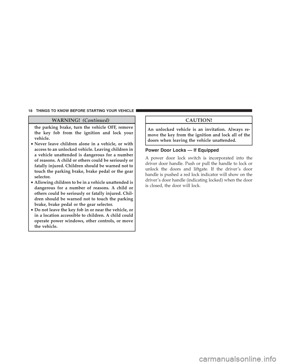 FIAT 500 2017 2.G Owners Manual WARNING!(Continued)
the parking brake, turn the vehicle OFF, remove
the key fob from the ignition and lock your
vehicle.
• Never leave children alone in a vehicle, or with
access to an unlocked vehi