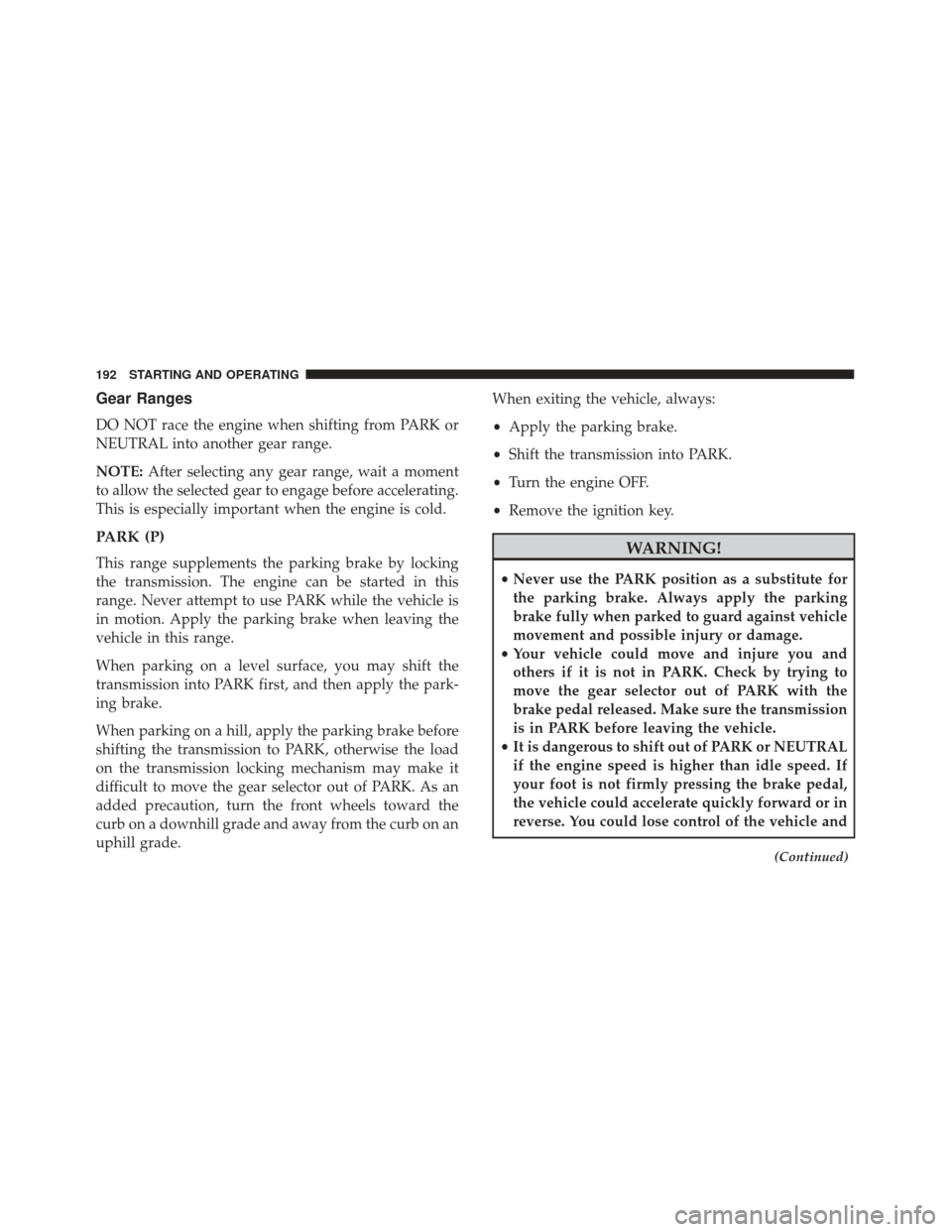 FIAT 500C 2017 2.G User Guide Gear Ranges
DO NOT race the engine when shifting from PARK or
NEUTRAL into another gear range.
NOTE:After selecting any gear range, wait a moment
to allow the selected gear to engage before accelerati