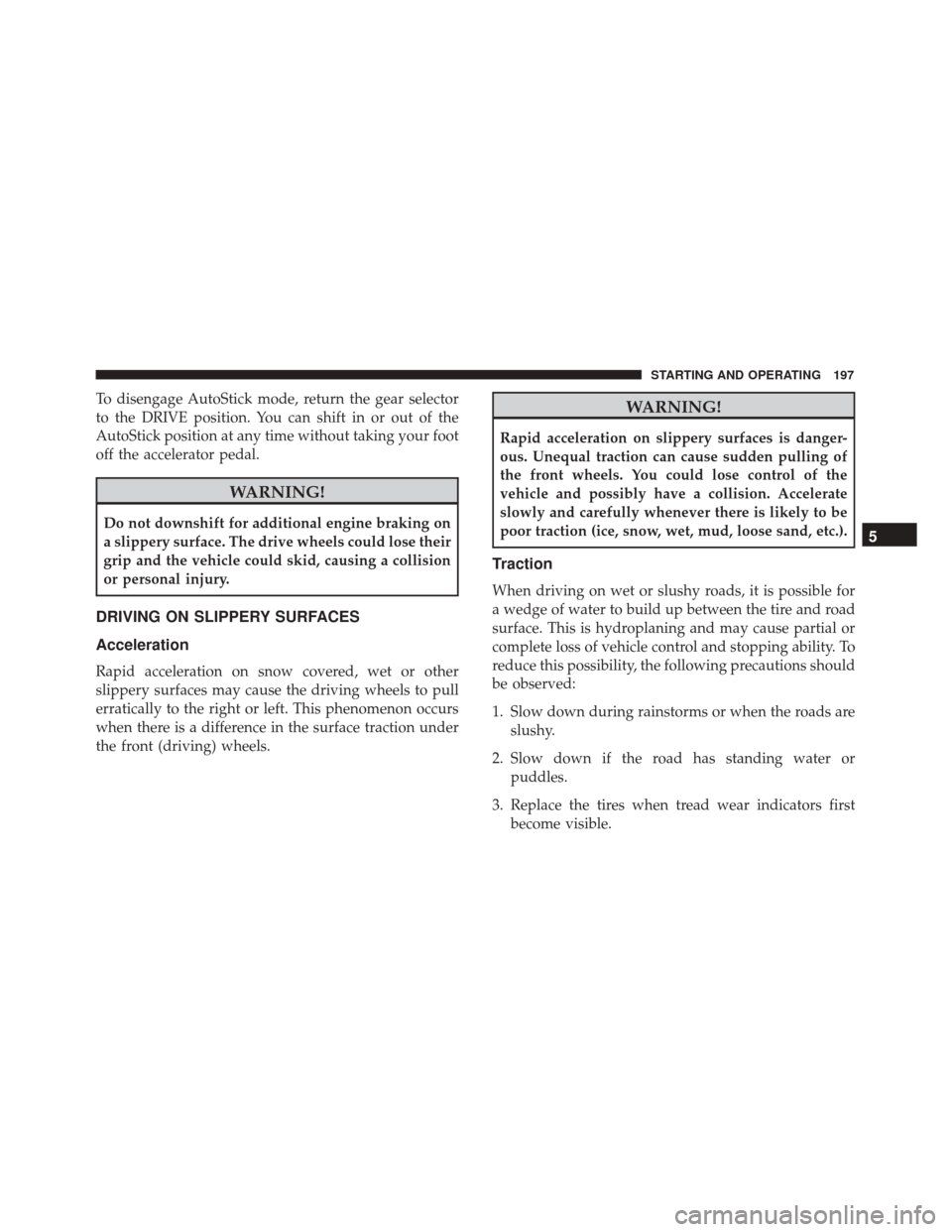 FIAT 500C 2017 2.G Owners Manual To disengage AutoStick mode, return the gear selector
to the DRIVE position. You can shift in or out of the
AutoStick position at any time without taking your foot
off the accelerator pedal.
WARNING!
