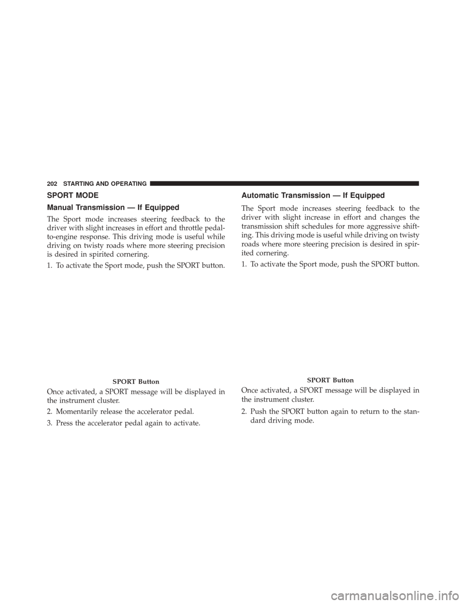 FIAT 500 2017 2.G Owners Manual SPORT MODE
Manual Transmission — If Equipped
The Sport mode increases steering feedback to the
driver with slight increases in effort and throttle pedal-
to-engine response. This driving mode is use