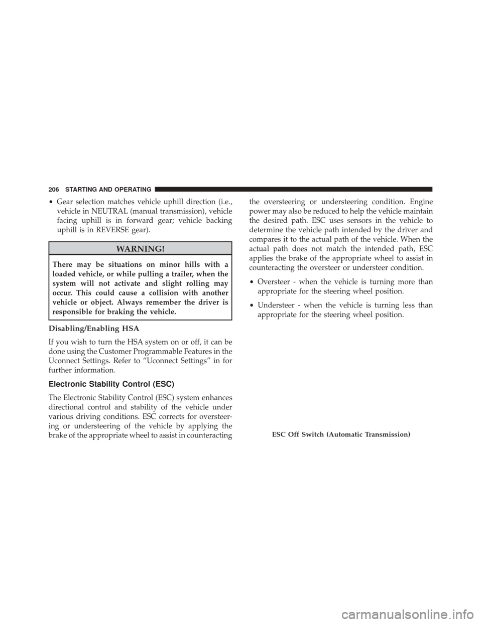 FIAT 500C 2017 2.G Owners Manual •Gear selection matches vehicle uphill direction (i.e.,
vehicle in NEUTRAL (manual transmission), vehicle
facing uphill is in forward gear; vehicle backing
uphill is in REVERSE gear).
WARNING!
There