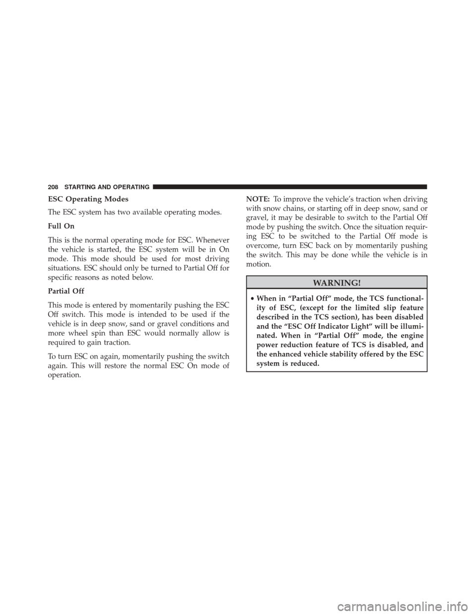 FIAT 500 2017 2.G Owners Manual ESC Operating Modes
The ESC system has two available operating modes.
Full On
This is the normal operating mode for ESC. Whenever
the vehicle is started, the ESC system will be in On
mode. This mode s