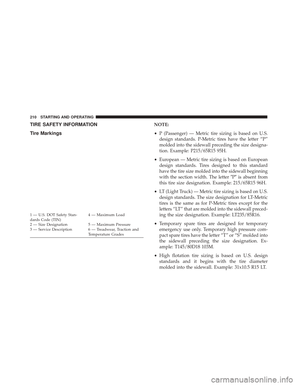 FIAT 500 2017 2.G Owners Manual TIRE SAFETY INFORMATION
Tire MarkingsNOTE:
•P (Passenger) — Metric tire sizing is based on U.S.
design standards. P-Metric tires have the letter “P”
molded into the sidewall preceding the size