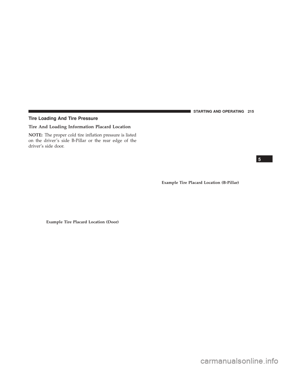 FIAT 500 2017 2.G Owners Manual Tire Loading And Tire Pressure
Tire And Loading Information Placard Location
NOTE:The proper cold tire inflation pressure is listed
on the driver ’s side B-Pillar or the rear edge of the
driver’s 