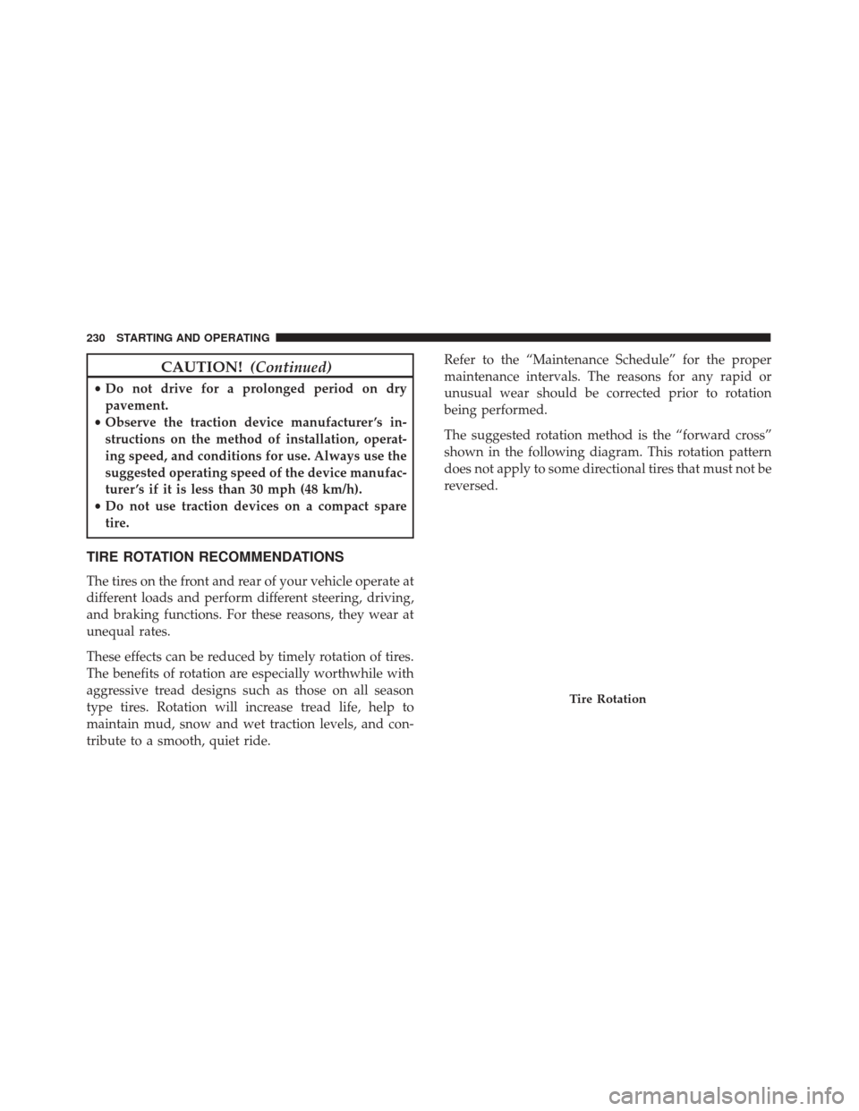 FIAT 500C 2017 2.G Owners Manual CAUTION!(Continued)
•Do not drive for a prolonged period on dry
pavement.
• Observe the traction device manufacturer ’s in-
structions on the method of installation, operat-
ing speed, and condi