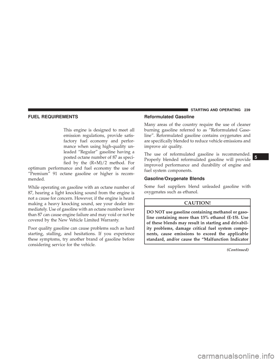 FIAT 500 2017 2.G Owners Manual FUEL REQUIREMENTS
This engine is designed to meet all
emission regulations, provide satis-
factory fuel economy and perfor-
mance when using high-quality un-
leaded “Regular” gasoline having a
pos
