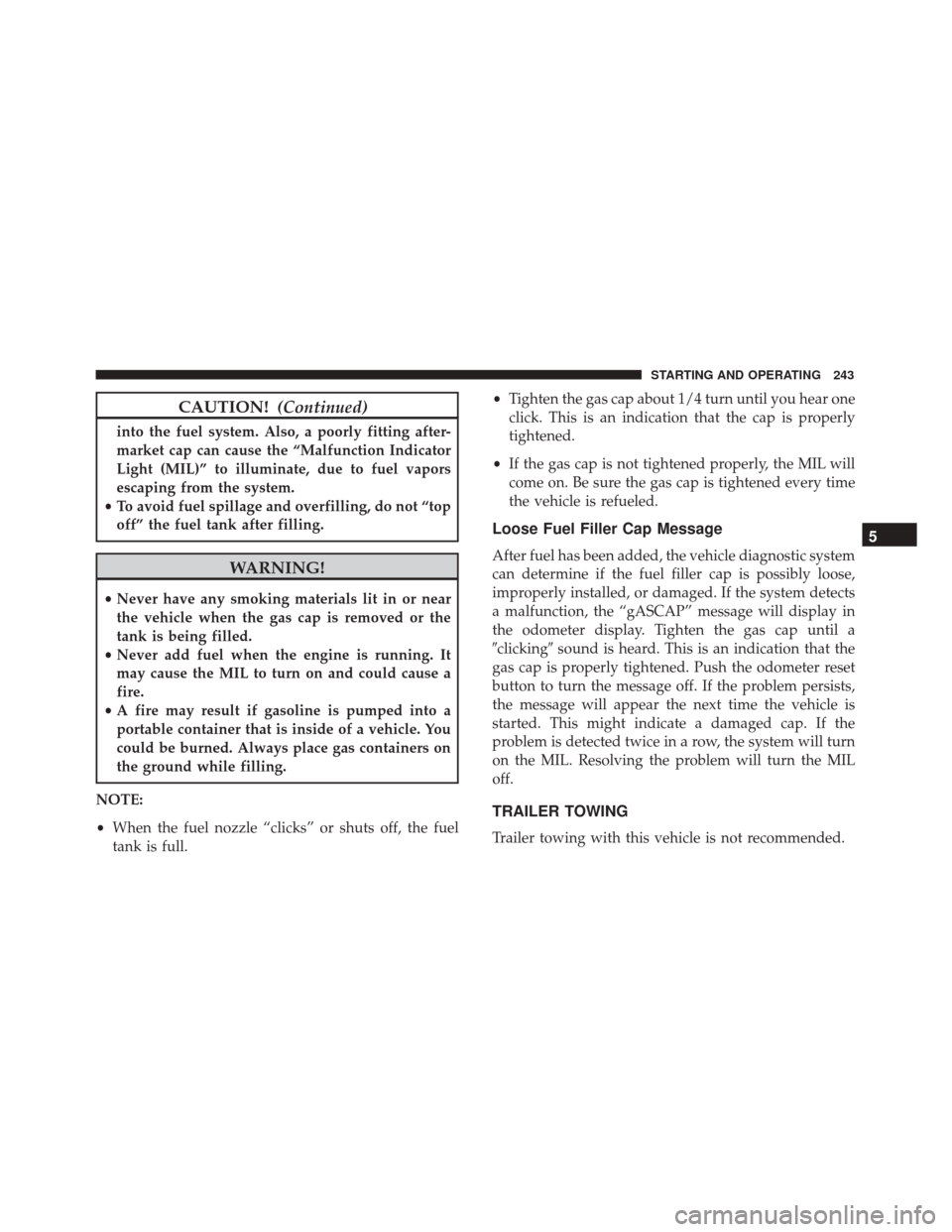 FIAT 500 2017 2.G Owners Manual CAUTION!(Continued)
into the fuel system. Also, a poorly fitting after-
market cap can cause the “Malfunction Indicator
Light (MIL)” to illuminate, due to fuel vapors
escaping from the system.
•