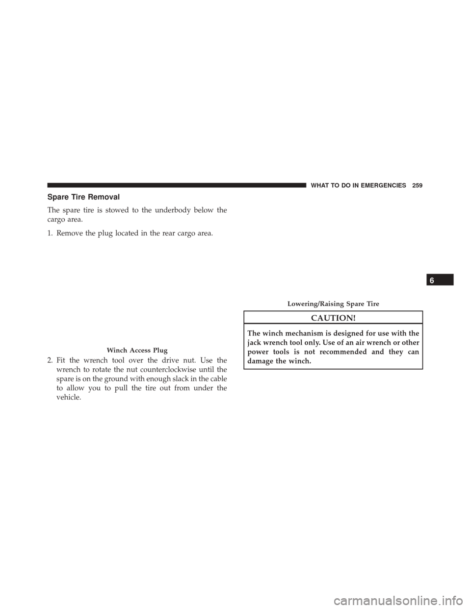 FIAT 500 2017 2.G Owners Manual Spare Tire Removal
The spare tire is stowed to the underbody below the
cargo area.
1. Remove the plug located in the rear cargo area.
2. Fit the wrench tool over the drive nut. Use thewrench to rotate FIAT 500 2017 2.G Owners Manual Spare Tire Removal
The spare tire is stowed to the underbody below the
cargo area.
1. Remove the plug located in the rear cargo area.
2. Fit the wrench tool over the drive nut. Use thewrench to rotate