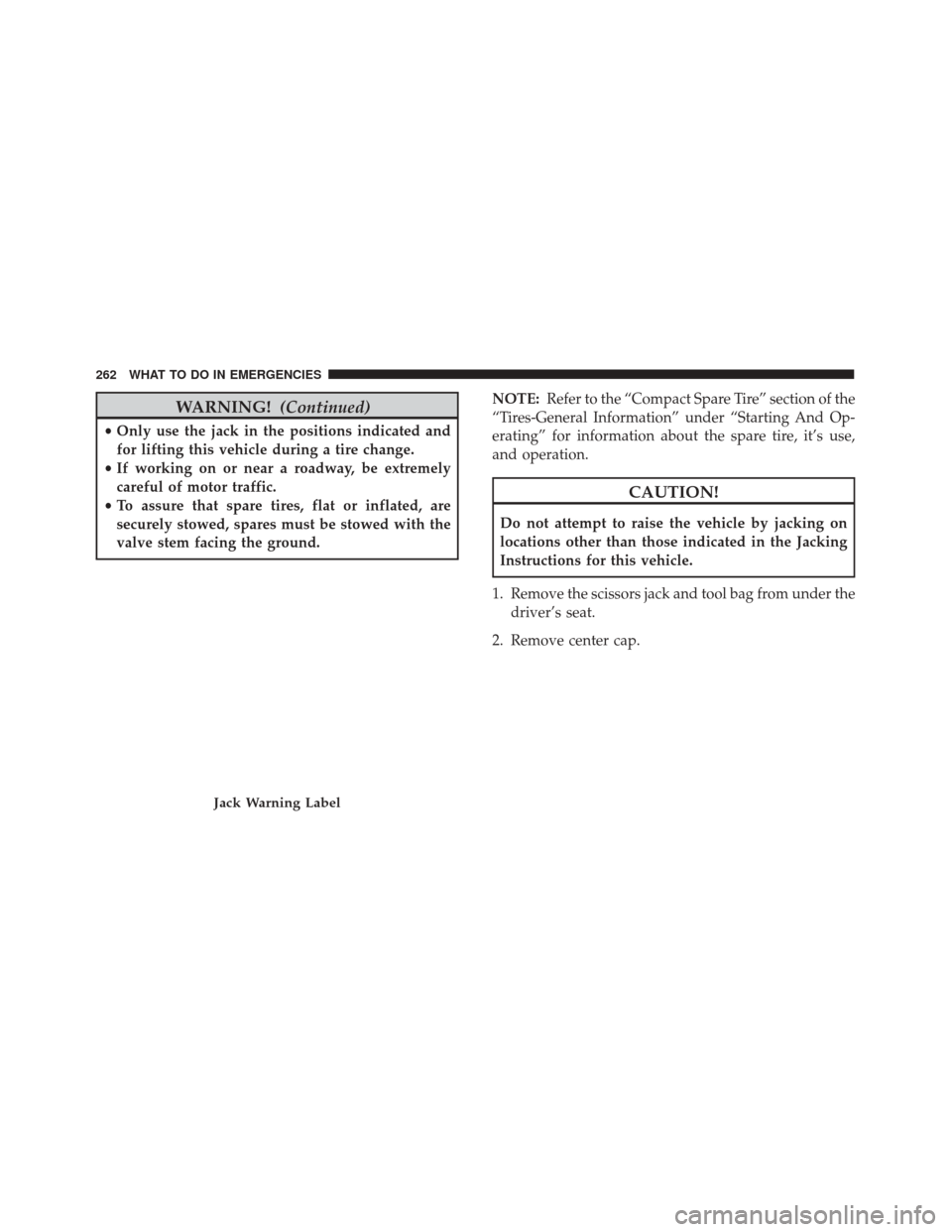 FIAT 500 2017 2.G Owners Manual WARNING!(Continued)
•Only use the jack in the positions indicated and
for lifting this vehicle during a tire change.
• If working on or near a roadway, be extremely
careful of motor traffic.
• T FIAT 500 2017 2.G Owners Manual WARNING!(Continued)
•Only use the jack in the positions indicated and
for lifting this vehicle during a tire change.
• If working on or near a roadway, be extremely
careful of motor traffic.
• T